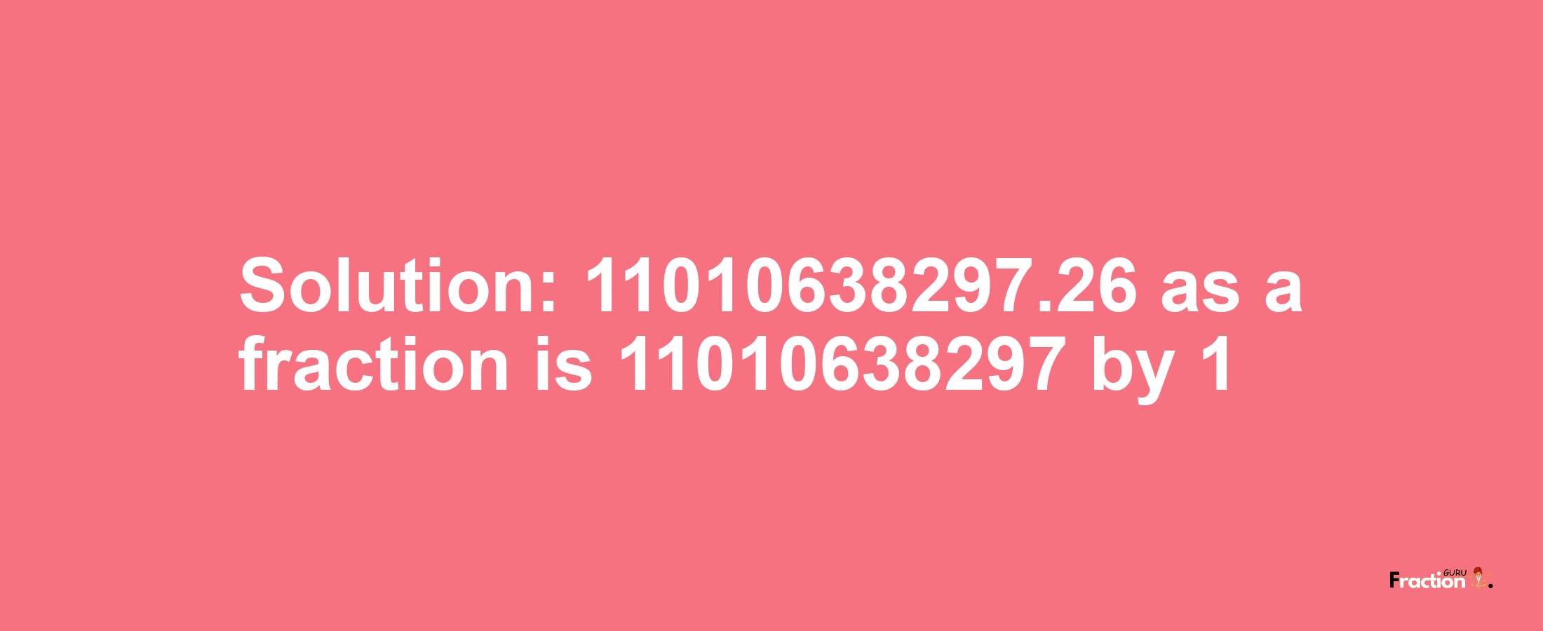 Solution:11010638297.26 as a fraction is 11010638297/1